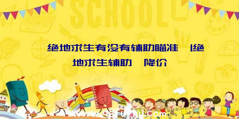 「绝地求生有没有辅助瞄准」|绝地求生辅助